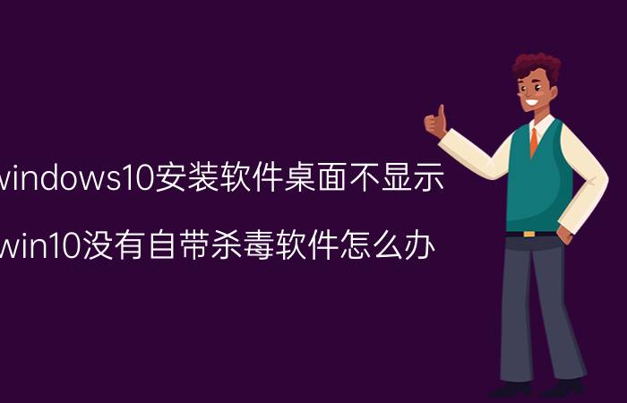 windows10安装软件桌面不显示 win10没有自带杀毒软件怎么办？